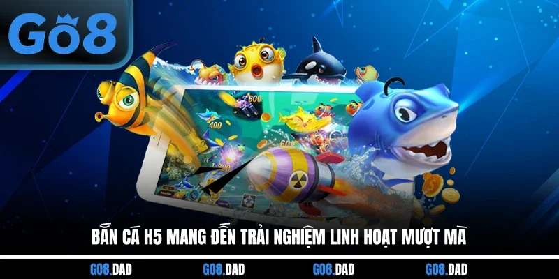 Bắn cá H5 mang đến trải nghiệm linh hoạt mượt mà