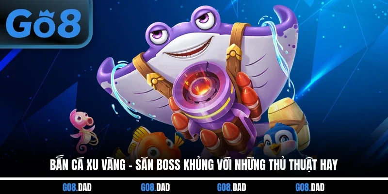 Bắn Cá Xu Vàng - Săn Boss Khủng Với Những Thủ Thuật Hay