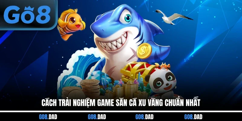 Cách trải nghiệm game săn cá xu vàng chuẩn nhất