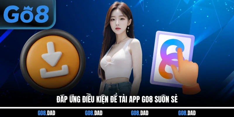 Đáp ứng điều kiện để tải App GO8 suôn sẻ