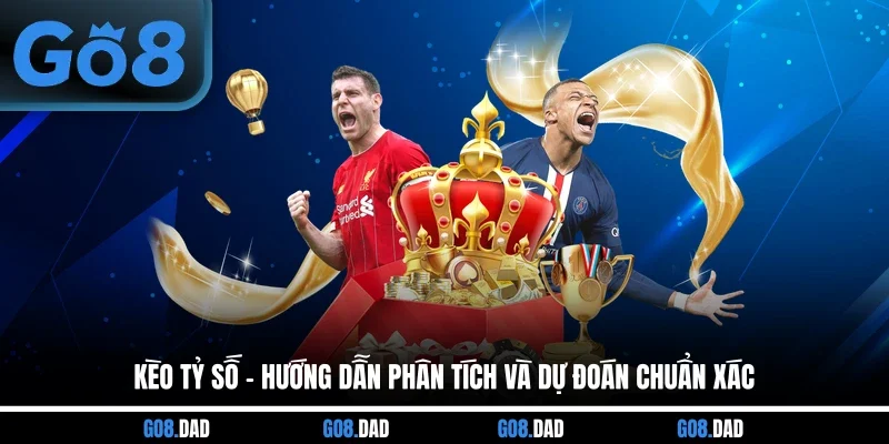 Kèo Tỷ Số - Hướng Dẫn Phân Tích Và Dự Đoán Chuẩn Xác