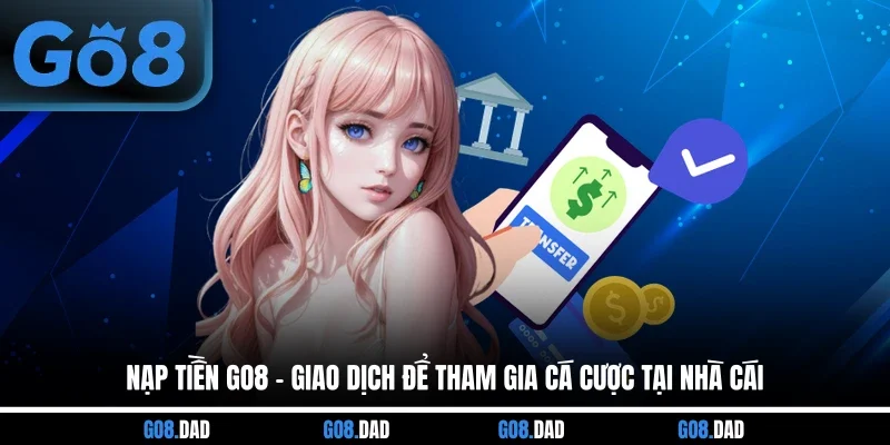 Nạp Tiền GO8 - Giao Dịch Để Tham Gia Cá Cược Tại Nhà Cái