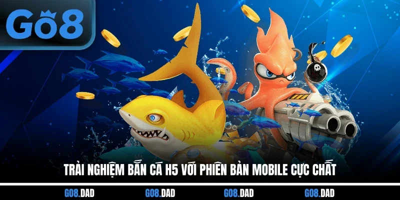 Trải Nghiệm Bắn Cá H5 Với Phiên Bản Mobile Cực Chất