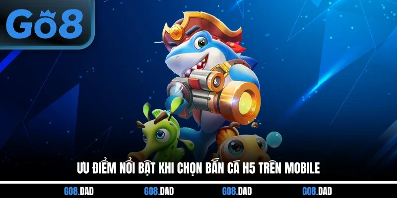 Ưu điểm nổi bật khi chọn bắn cá H5 trên mobile